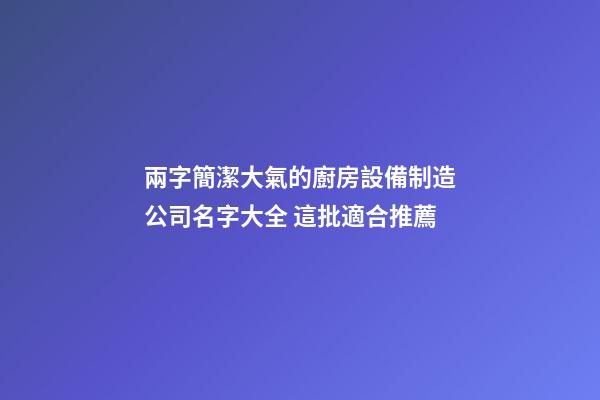 兩字簡潔大氣的廚房設備制造公司名字大全 這批適合推薦